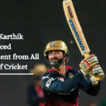 Dinesh Karthik Announced Retirement from All Forms of Cricket